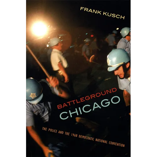 Battleground Chicago: The Police and the 1968 Democratic National Convention