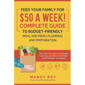 Feed Your Family for $50 a Week! Complete Guide to Budget-Friendly Meal and Menu Planning and Preparation: Tips, Tricks, and Hacks for Making Your Dol