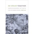 We Dream Together: Dominican Independence, Haiti, and the Fight for Caribbean Freedom