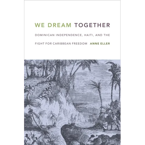 We Dream Together: Dominican Independence, Haiti, and the Fight for Caribbean Freedom