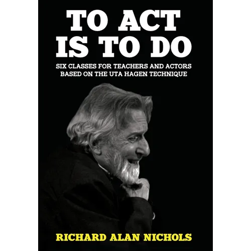 To Act Is to Do: Six Classes for Teachers and Actors Based on the Uta Hagen Technique
