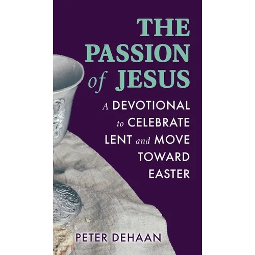 The Passion of Jesus: A Devotional to Celebrate Lent and Move Toward Easter