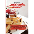 Special Chaffles Recipes: 50 Special Chaffles Recipes for your Everyday Lifestyle