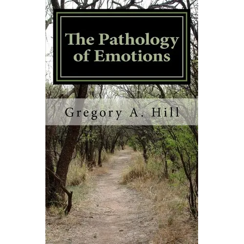 The Pathology of Emotions: A deeper look into the source of bad decisions and dysfunctional relationships