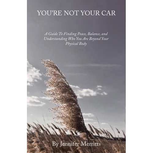 You're Not Your Car: A Guide to Finding Peace, Balance, and Understanding Who You Are Beyond Your Physical Body