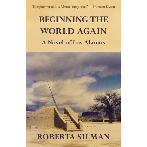 Beginning the World Again: A Novel of Los Alamos