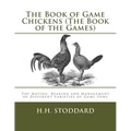 The Book of Game Chickens (The Book of the Games): The Mating, Rearing and Management of Different Varieties of Game Fowl