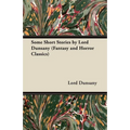 Some Short Stories by Lord Dunsany (Fantasy and Horror Classics)
