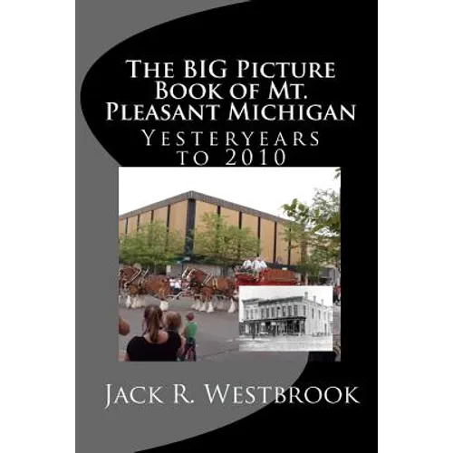 The Big Picture Book of Mt. Pleasant Michigan: Yesteryears to 2010