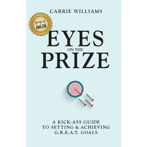 Eyes on the Prize: A Kick-Ass Guide to Setting & Achieving G.R.E.A.T. Goals