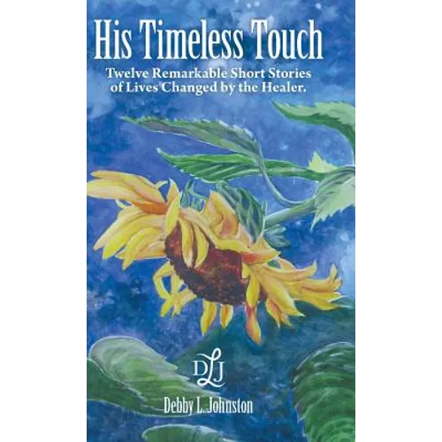 His Timeless Touch: Twelve Remarkable Short Stories of Lives Changed by the Healer.