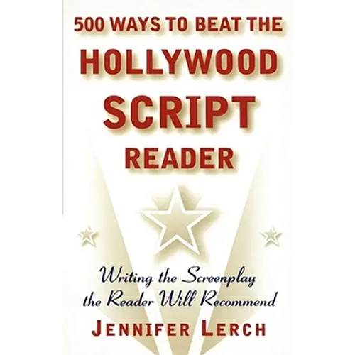 500 Ways to Beat the Hollywood Script Reader: Writing the Screenplay the Reader Will Recommend