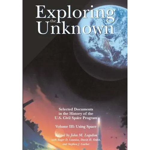 Exploring the Unknown: Selected Documents in the History of the U.S. Civil Space Program, Volume III: Using Space