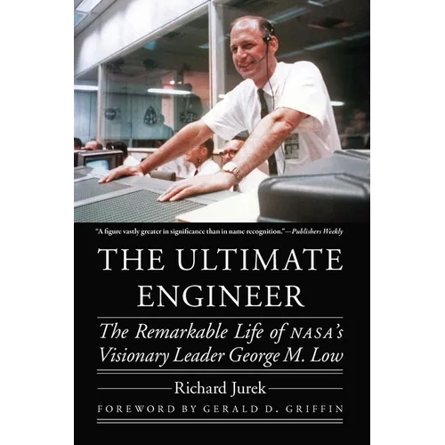 The Ultimate Engineer: The Remarkable Life of Nasa's Visionary Leader George M. Low