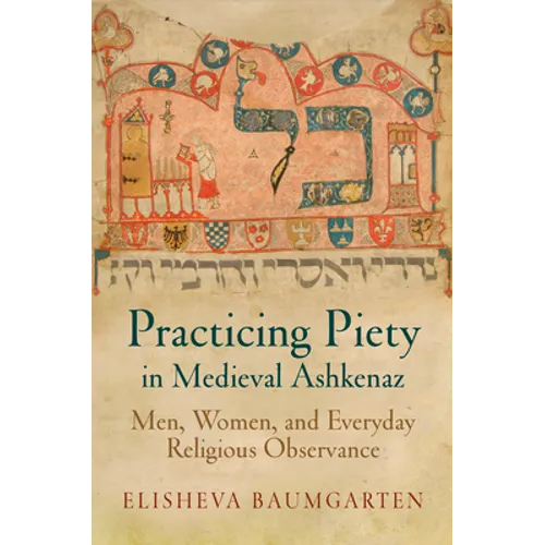 Practicing Piety in Medieval Ashkenaz: Men, Women, and Everyday Religious Observance