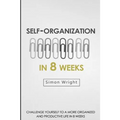 Self-Organization In 8 Weeks: Your Ultimate Guide To A More Organized And Productive Life