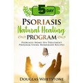 5-Day Psoriasis Natural Healing Program: Psoriasis Home-Spa Treatment Program Using Homemade Recipes
