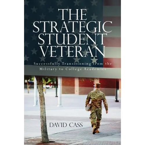 The Strategic Student Veteran: Successfully Transitioning from the Military to College Academics