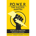Power: The Success Mantra: Secrets to Creating Business Success