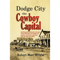 Dodge City, the Cowboy Capital: and the great Southwest in the days of the wild Indian, the buffalo, the cowboy, dance halls, gambling halls and bad m