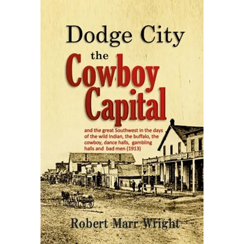 Dodge City, the Cowboy Capital: and the great Southwest in the days of the wild Indian, the buffalo, the cowboy, dance halls, gambling halls and bad m