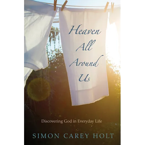 Heaven All Around Us: Discovering God in Everyday Life