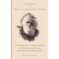 Pilgrim on the Great Bird Continent: The Importance of Everything and Other Lessons from Darwin's Lost Notebooks