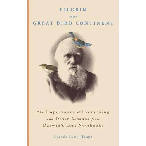 Pilgrim on the Great Bird Continent: The Importance of Everything and Other Lessons from Darwin's Lost Notebooks