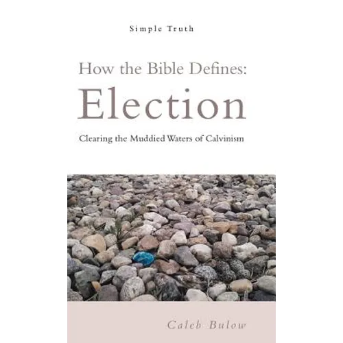 How the Bible Defines: Election: Clearing the Muddied Waters of Calvinism