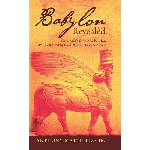 Babylon Revealed: Over 2,600 Years Ago Babylon Was Destroyed by God. Will It Happen Again?