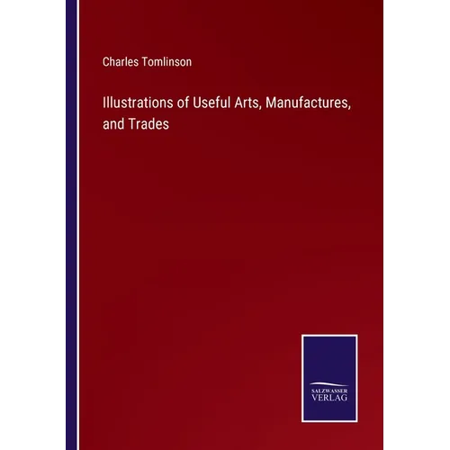 Illustrations of Useful Arts, Manufactures, and Trades