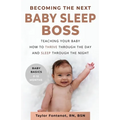 Becoming the Next BABY SLEEP BOSS: Teaching Your Baby How to Thrive Through the Day and Sleep Through the Night