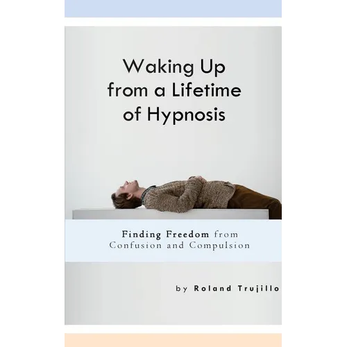Waking Up from a Lifetime of Hypnosis: Finding Freedom from Confusion and Compulsion