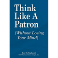 Think Like a Patron: (Without Losing Your Mind)