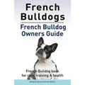 French Bulldogs. French Bulldog owners guide. French Bulldog book for care, training & health..