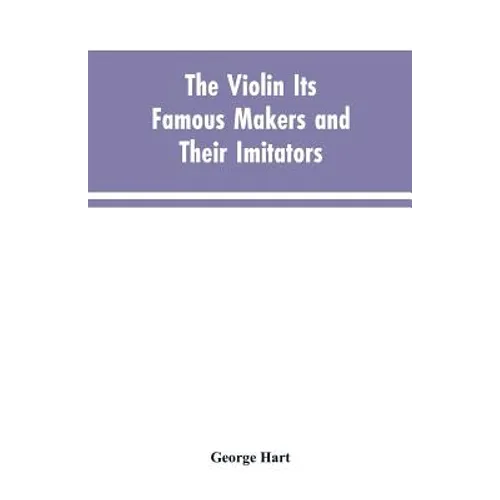 The Violin Its Famous Makers and Their Imitators