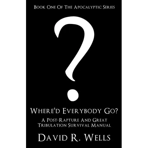 Where'd Everybody Go?: A Post-Rapture And Great Tribulation Survival Manual