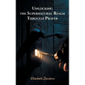 Unlocking the Supernatural Realm Through Prayer