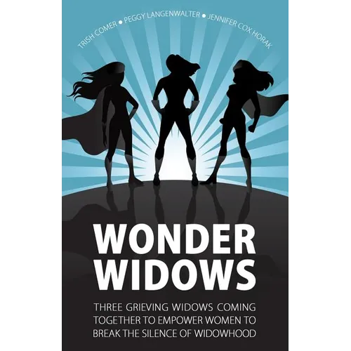 Wonder Widows: Three Grieving Widows Coming Together to Empower Women to Break the Silence of Widowhood