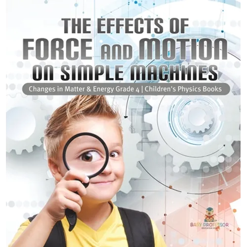 The Effects of Force and Motion on Simple Machines Changes in Matter & Energy Grade 4 Children's Physics Books