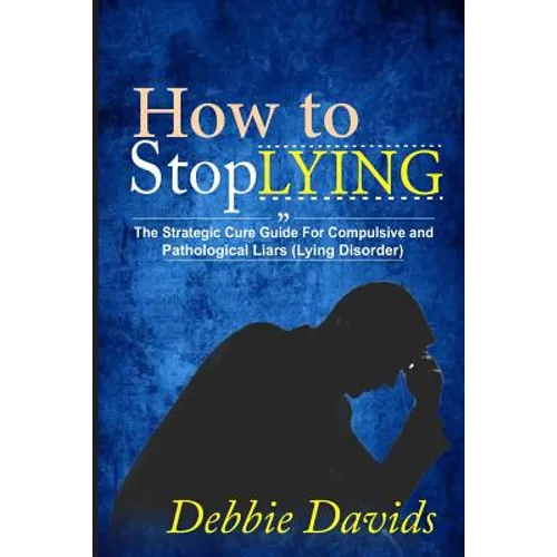 How to Stop Lying: The Strategic Cure Guide for Compulsive and Pathological Liars (Lying Disorder)