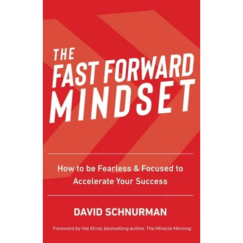 The Fast Forward Mindset: How to Be Fearless & Focused to Accelerate Your Success