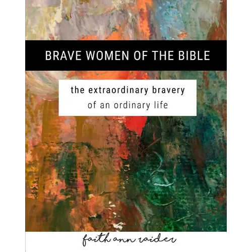 Brave Women of the Bible: The Extraordinary Bravery of an Ordinary Life: A 6 Week Bible Study