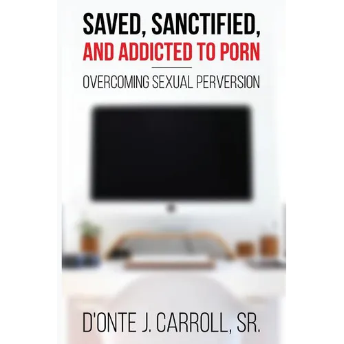 Saved, Sanctified, and Addicted to Porn: Overcoming Sexual Perversion