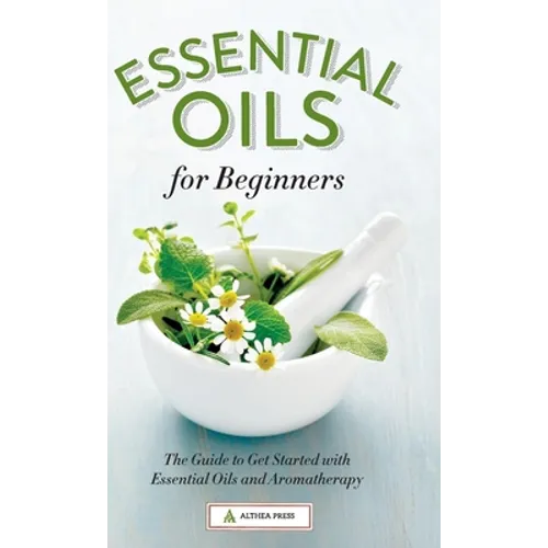 Essential Oils for Beginners: The Guide to Get Started with Essential Oils and Aromatherapy
