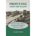 Profiting from the Plains: The Great Northern Railway and Corporate Development of the American West