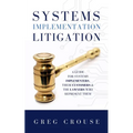Systems Implementation Litigation: A Guide for Systems Implementers, Their Customers and the Lawyers Who Represent Them