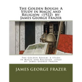 The Golden Bough: A Study in Magic and Religion (1922) by: James George Frazer