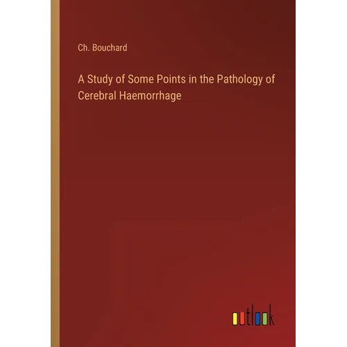 A Study of Some Points in the Pathology of Cerebral Haemorrhage