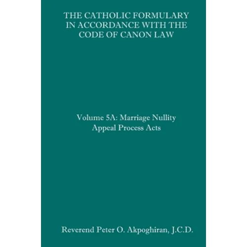 The Catholic Formulary in Accordance with the Code of Canon Law: Volume 5A: Marriage Nullity Appeal Process Acts